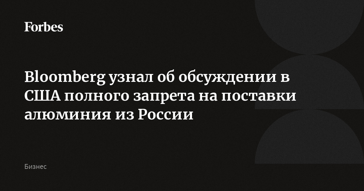 Bloomberg узнал об обсуждении в США полного запрета на поставки алюминия из России