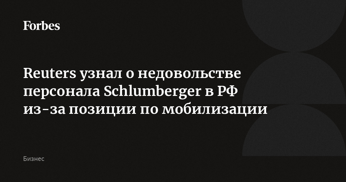 Reuters узнал о недовольстве персонала Schlumberger в РФ из-за позиции по мобилизации