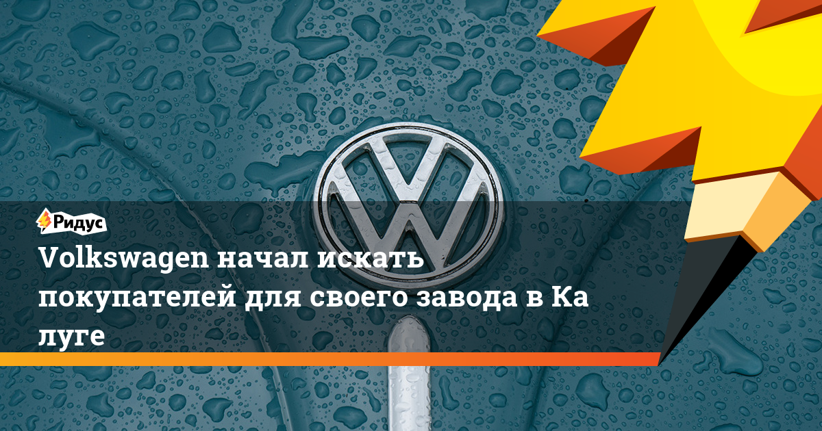 Volkswagen начал искать покупателей для своего завода в Калуге. Ридус