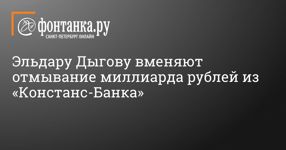 Бизнесмену Эльдару Дыгову вменяют отмывание миллиарда рублей из «Констанс Банка» в Петербурге 13 октября 2022 г. – 13 октября 2022