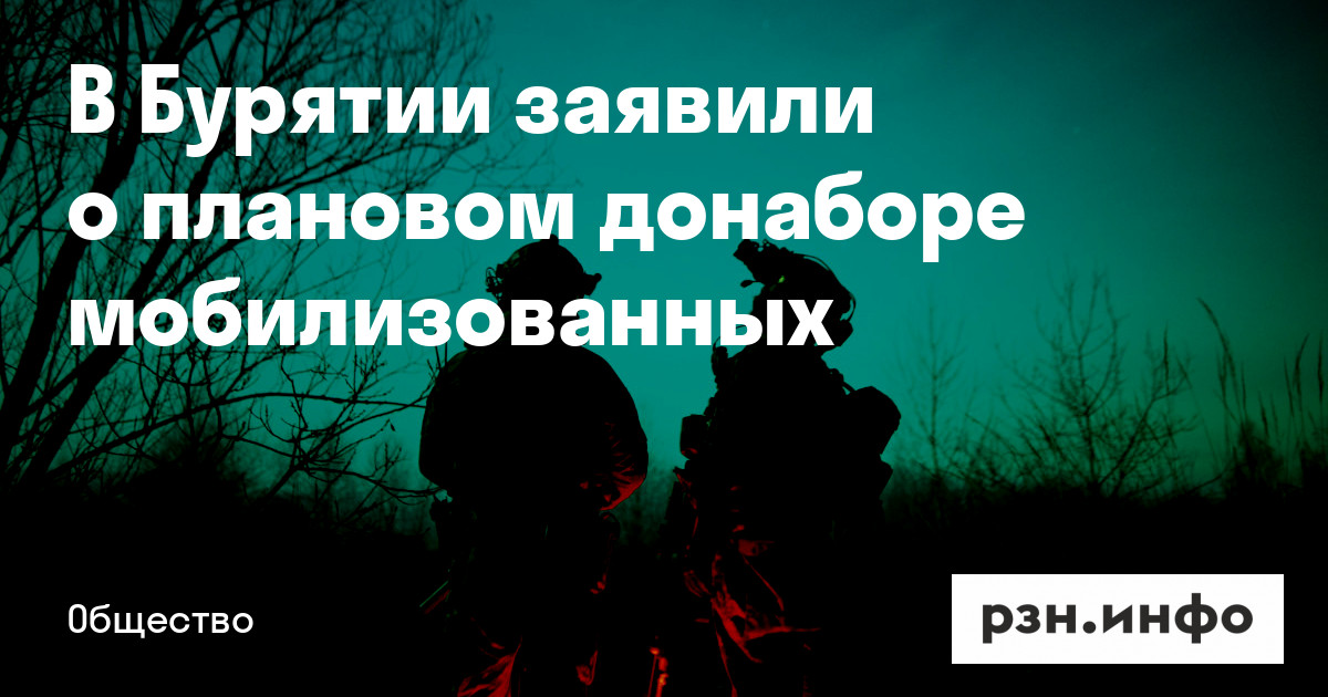 В Бурятии заявили о плановом донаборе мобилизованных — Новости — город Рязань на городском сайте RZN.info