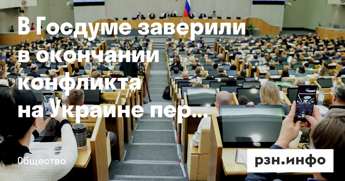 В Госдуме заверили в окончании конфликта на Украине переговорами — Новости — город Рязань на городском сайте RZN.info