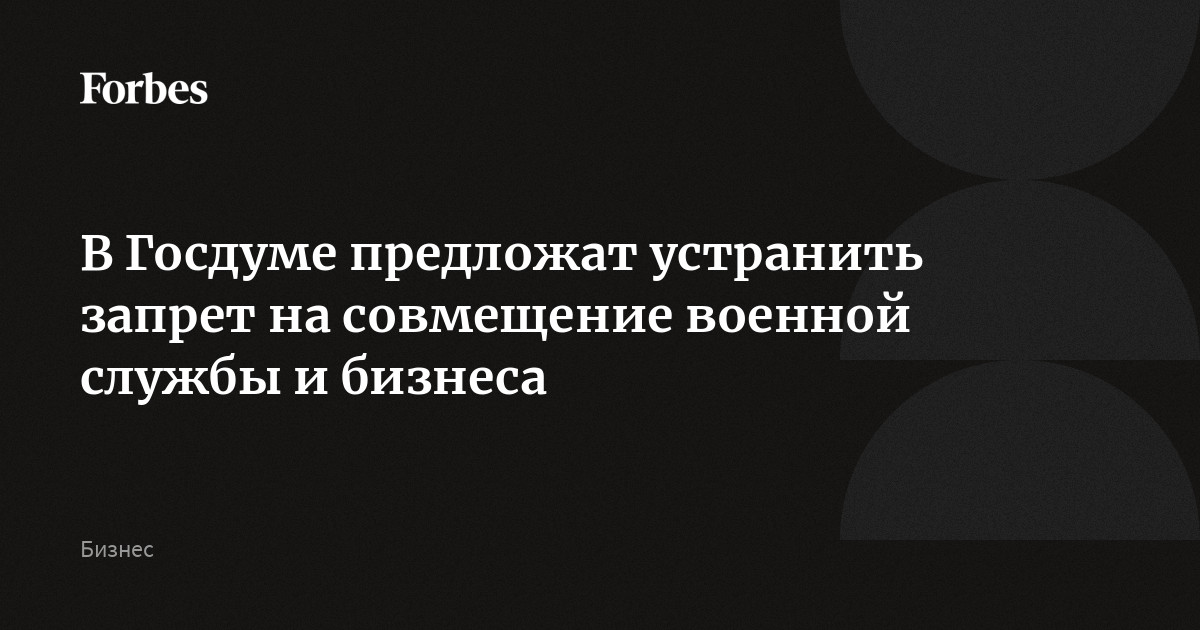 В Госдуме предложат устранить запрет на совмещение военной службы и бизнеса