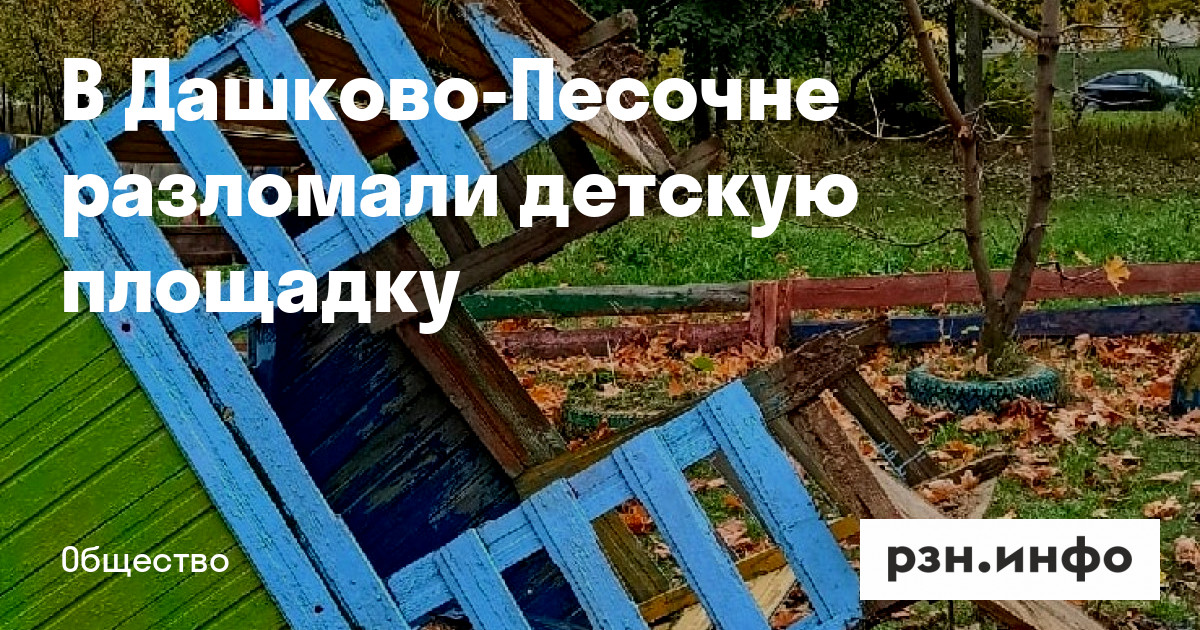 В Дашково-Песочне разломали детскую площадку — Новости — город Рязань на городском сайте RZN.info