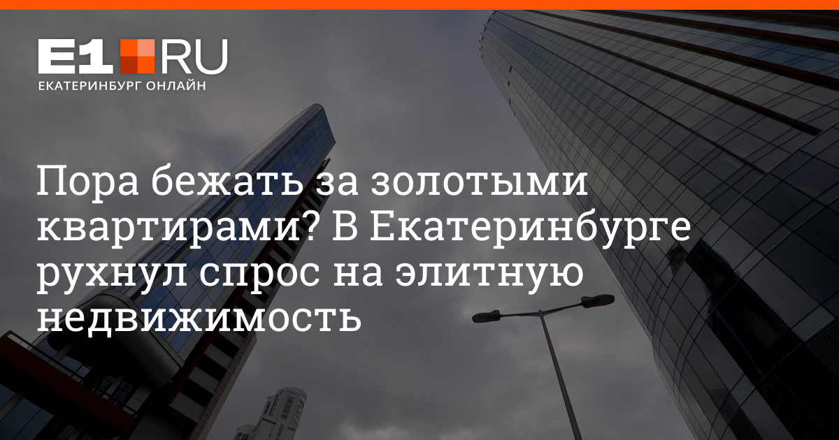 В Екатеринбурге упал спрос на элитную недвижимость, октябрь 2022 года | e1.ru