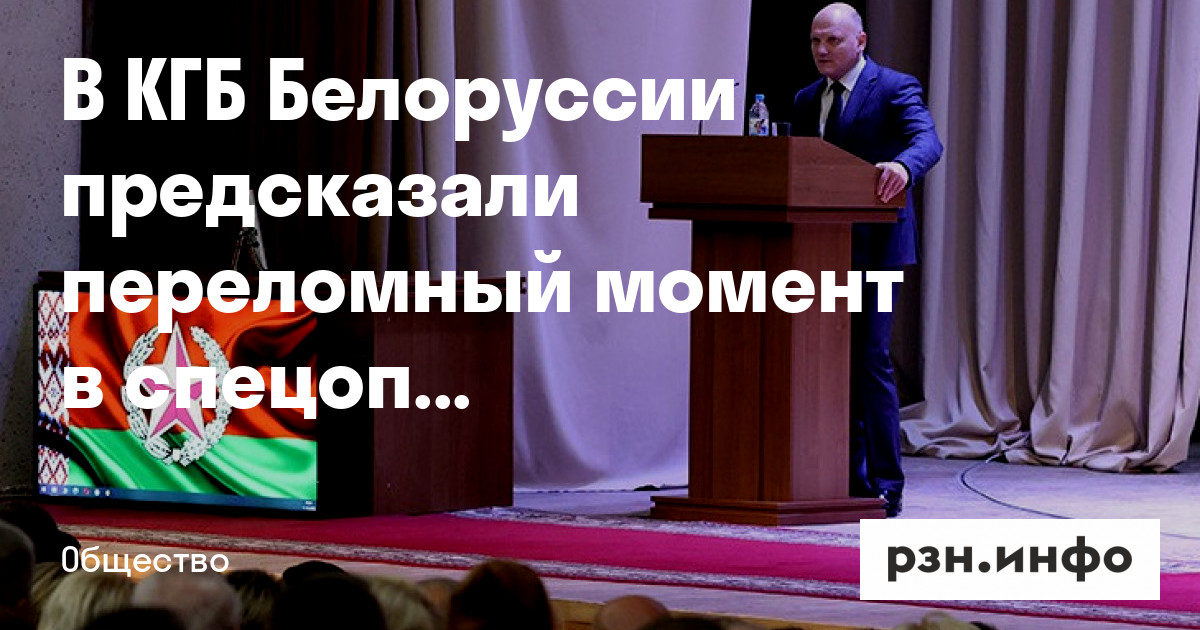 В КГБ Белоруссии предсказали переломный момент в спецоперации на Украине — Новости — город Рязань на городском сайте RZN.info