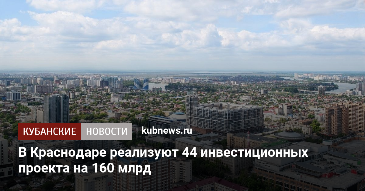 В Краснодаре реализуют 44 инвестиционных проекта на 160 млрд