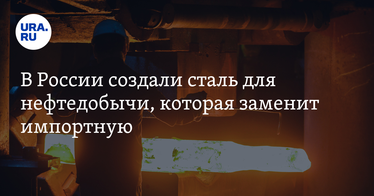 В России создали сталь для нефтедобычи, которая заменит импортную