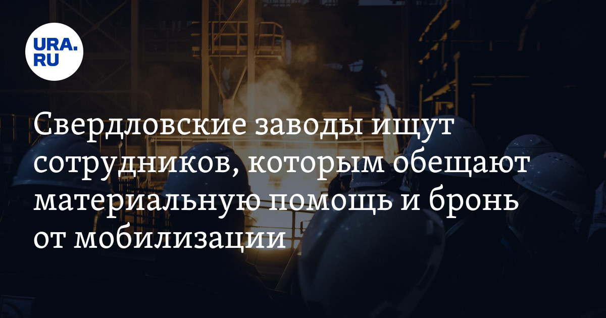 В Свердловской области заводы нанимают дополнительных сотрудников, которым гарантируют бронь