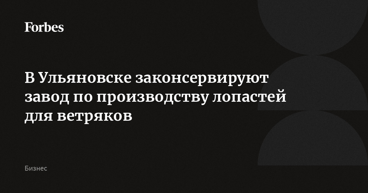 В Ульяновске законсервируют завод по производству лопастей для ветряков