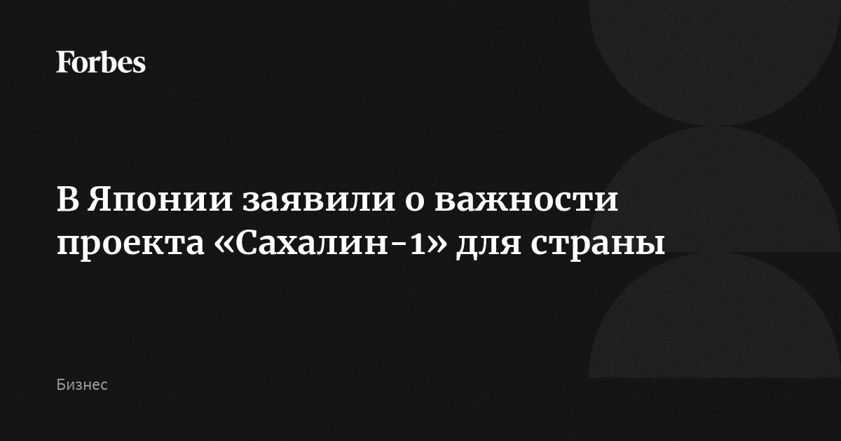 В Японии заявили о важности проекта «Сахалин-1» для страны