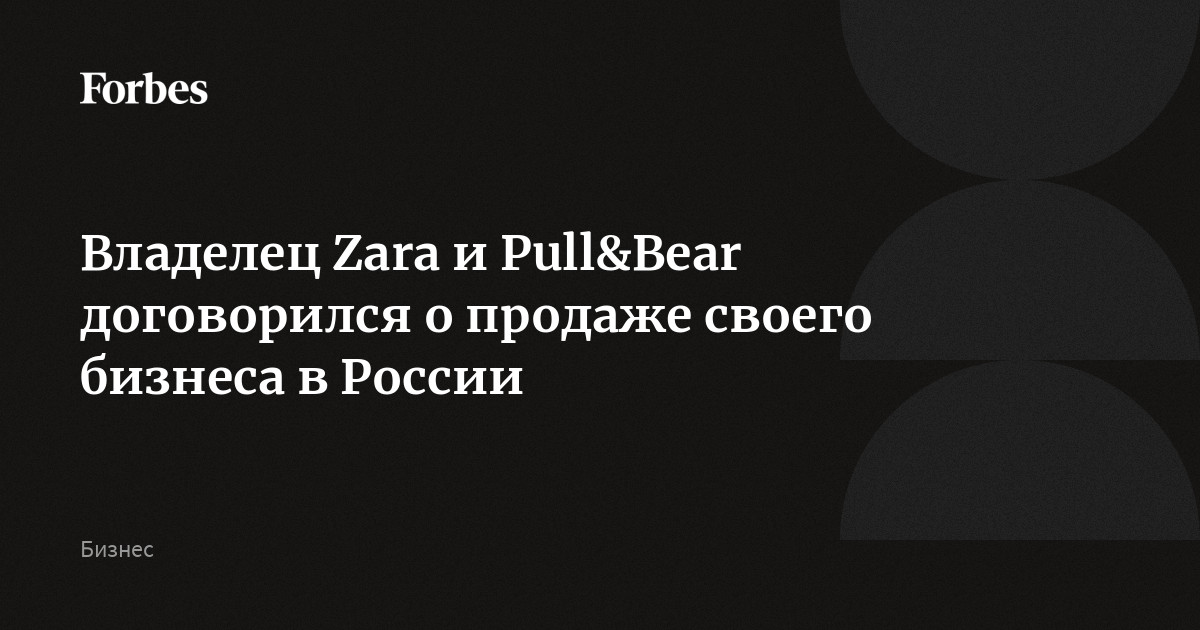 Владелец Zara и Pull&Bear договорился о продаже своего бизнеса в России