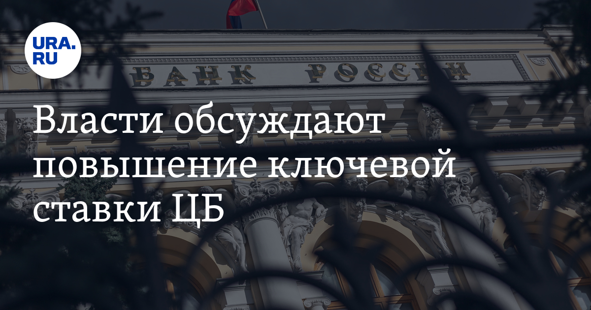 Власти обсуждают повышение ключевой ставки ЦБ