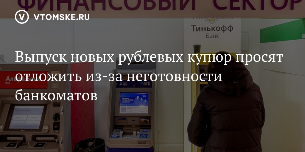 Выпуск новых рублевых купюр просят отложить из-за неготовности банкоматов