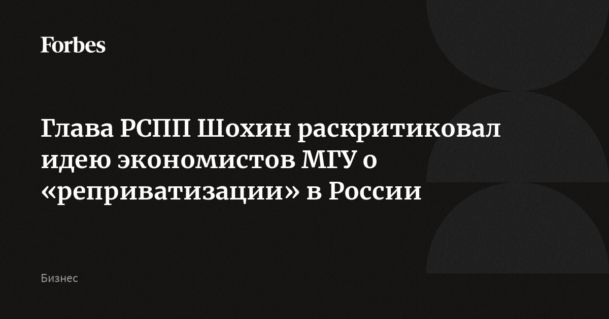 Глава РСПП Шохин раскритиковал идею экономистов МГУ о «реприватизации» в России