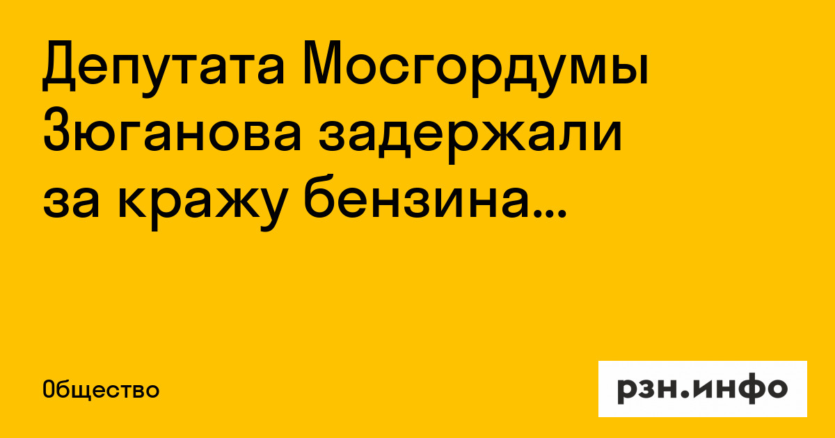 Депутата Мосгордумы Зюганова задержали за кражу бензина на заправке — Новости — город Рязань на городском сайте RZN.info