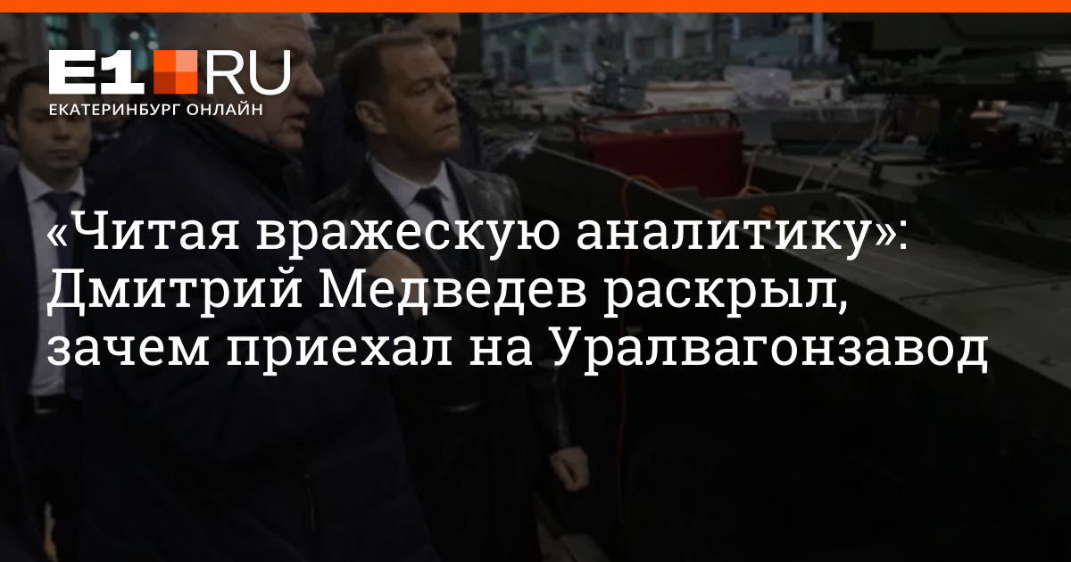 Дмитрий Медведев раскрыл, зачем приехал на Уралвагонзавод | e1.ru