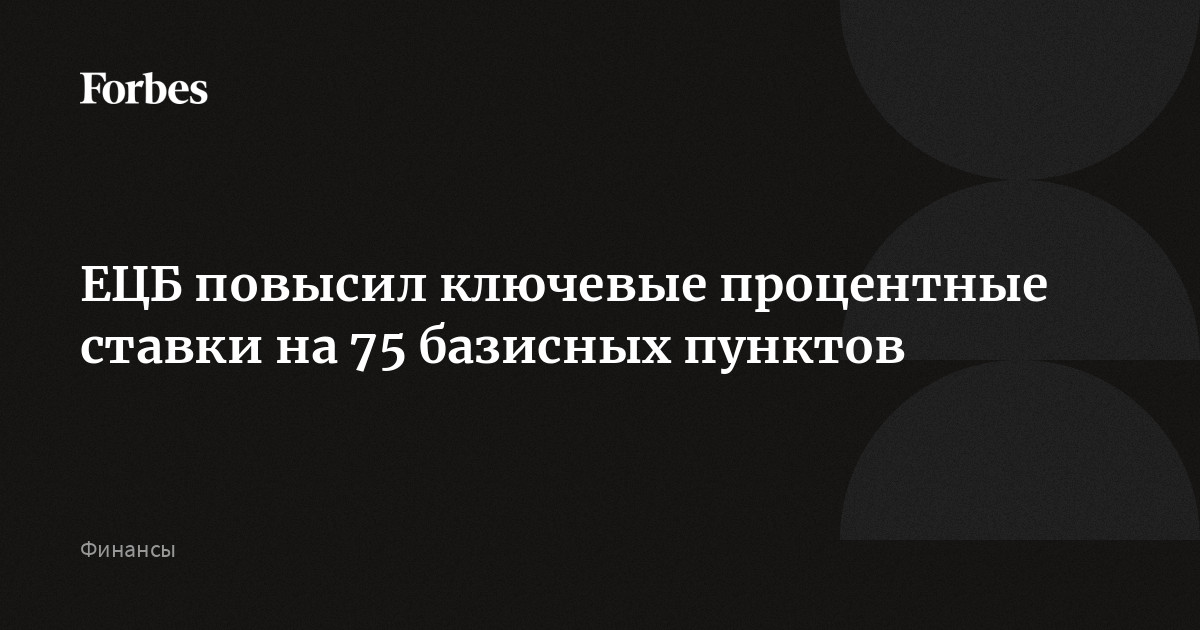 ЕЦБ повысил ключевые процентные ставки на 75 базисных пунктов