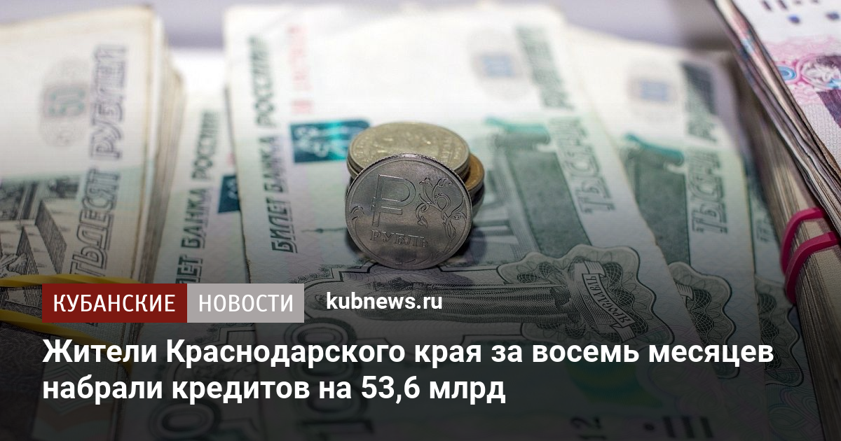 Жители Краснодарского края за восемь месяцев набрали кредитов на 53,6 млрд