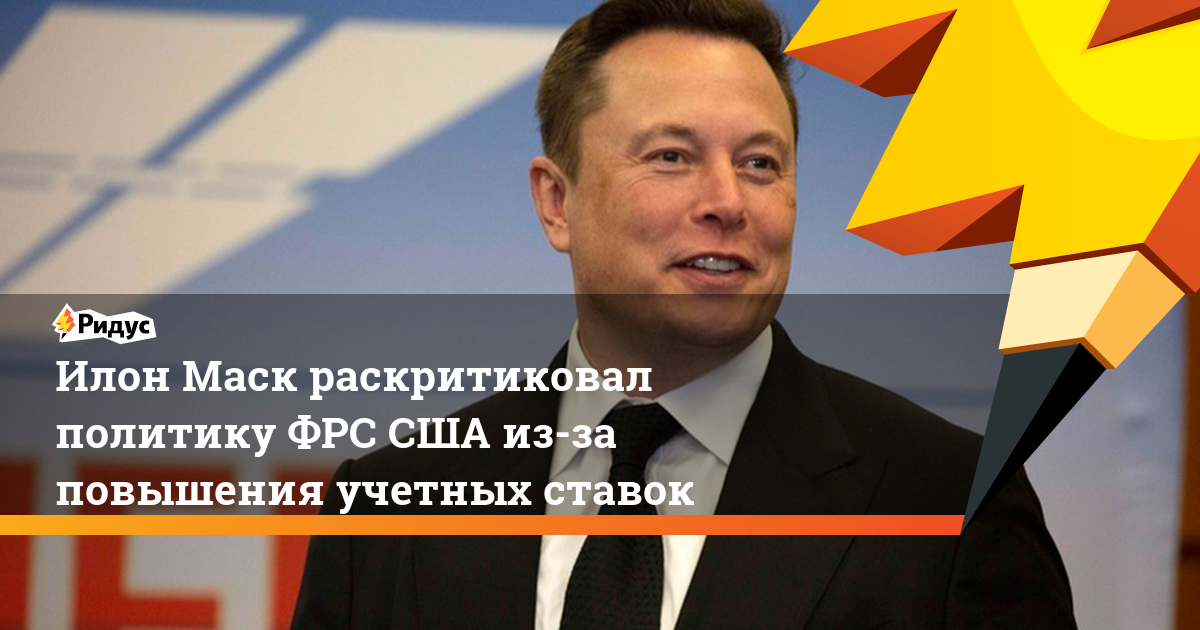 Илон Маск раскритиковал политику ФРС США из-за повышения учетных ставок. Ридус