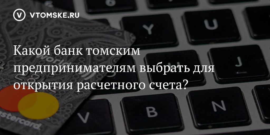 Какой банк томским предпринимателям выбрать для открытия расчетного счета?