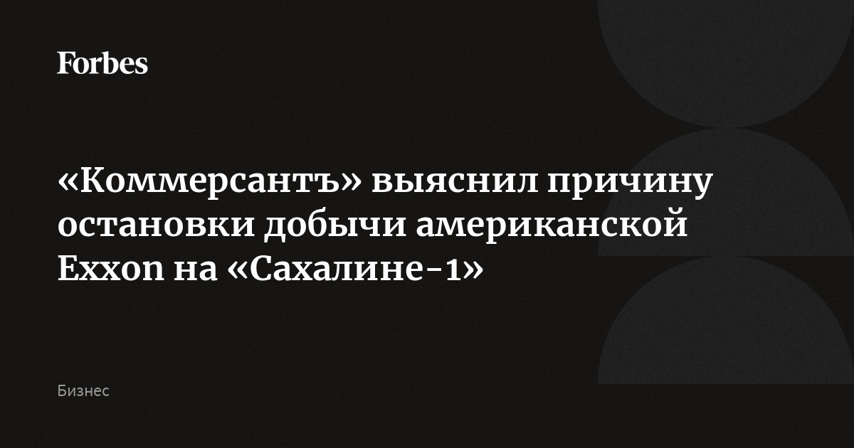 «Коммерсантъ» выяснил причину остановки добычи американской Exxon на «Сахалине-1»