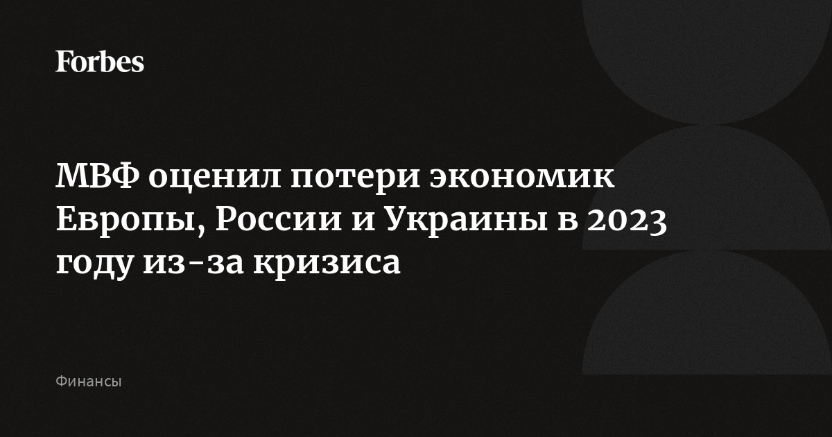 МВФ оценил потери экономик Европы, России и Украины в 2023 году из-за кризиса