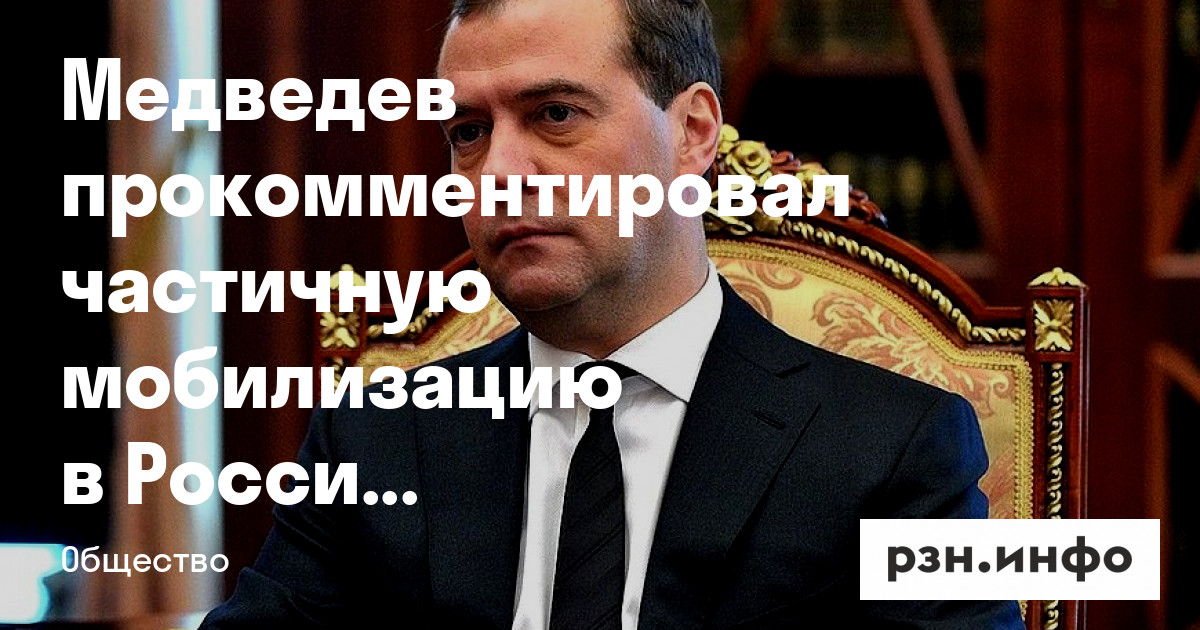 Медведев прокомментировал частичную мобилизацию в России — Новости — город Рязань на городском сайте RZN.info