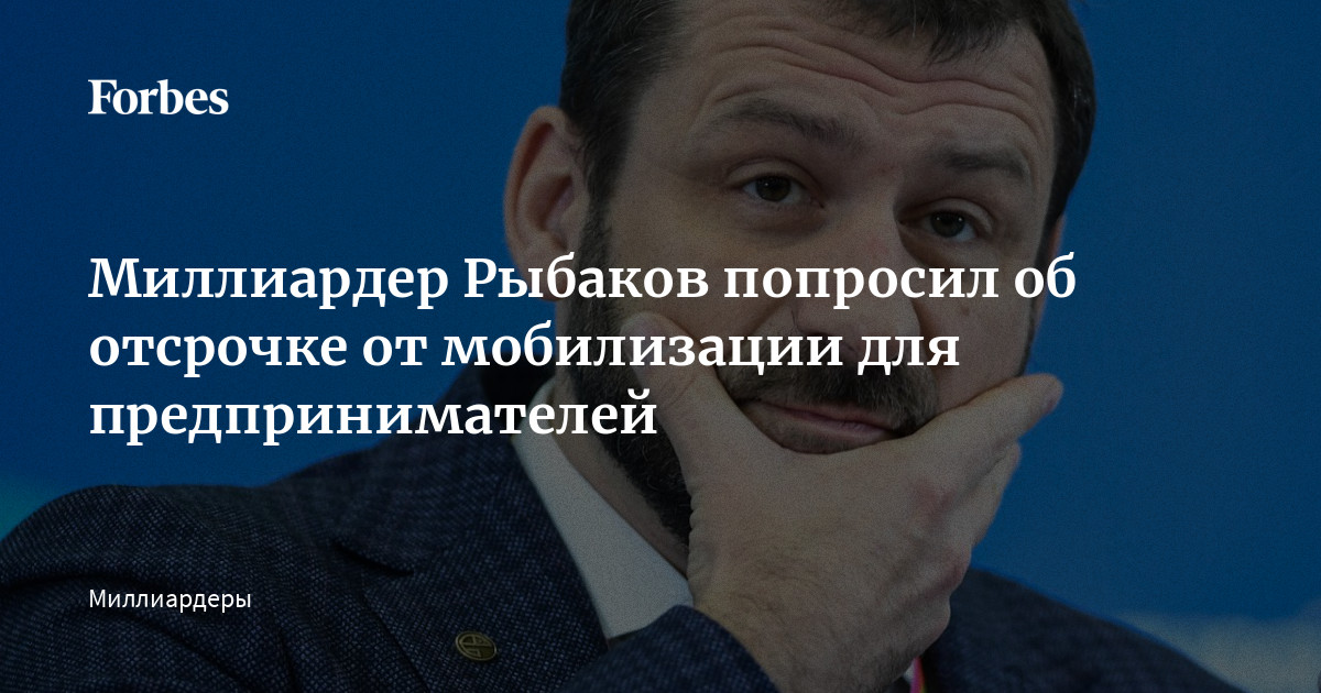 Миллиардер Рыбаков попросил об отсрочке от мобилизации для предпринимателей