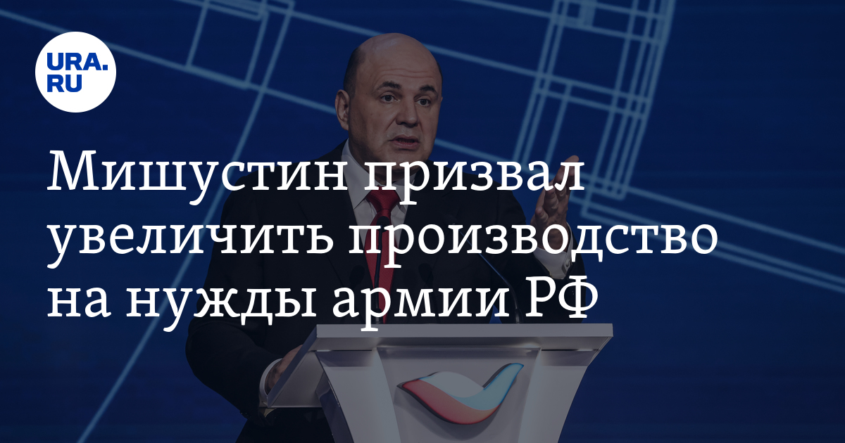 Мишустин призвал увеличить производство на нужды армии РФ
