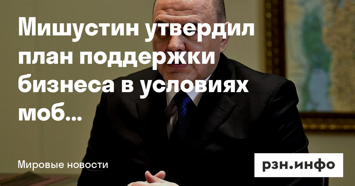 Мишустин утвердил план поддержки бизнеса в условиях мобилизации — Новости — город Рязань на городском сайте RZN.info