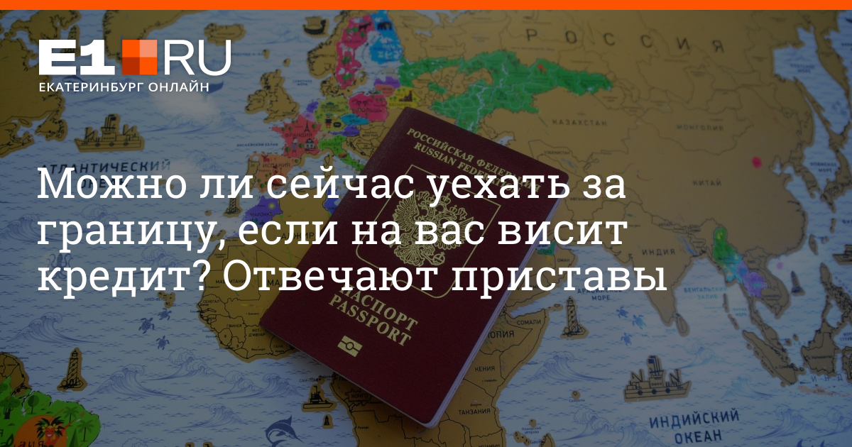 Можно ли уехать за границу с кредитом 21 октября 2022 г. | e1.ru