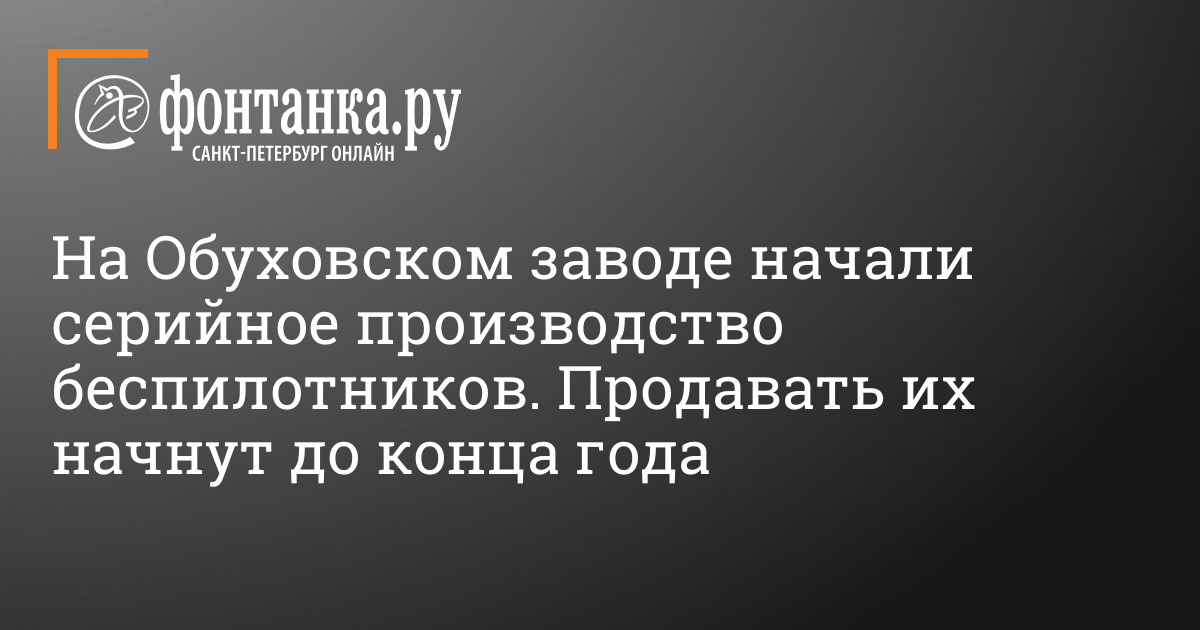 На Обуховском заводе в Петербурге начали серийное производство беспилотников. Продавать их начнут до конца года – 24 октября 2022