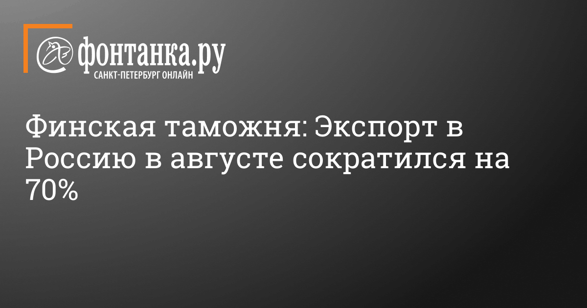 Насколько меньше товаров стали ввозить из Финляндии в Россию в августе 2022 г. – 10 октября 2022