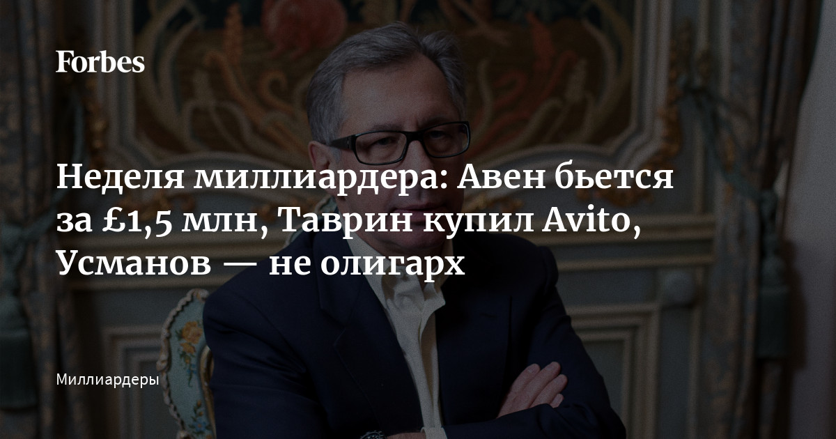 Неделя миллиардера: Авен бьется за £1,5 млн, Таврин купил Avito, Усманов — не олигарх