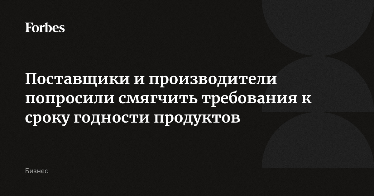 Поставщики и производители попросили смягчить требования к сроку годности продуктов