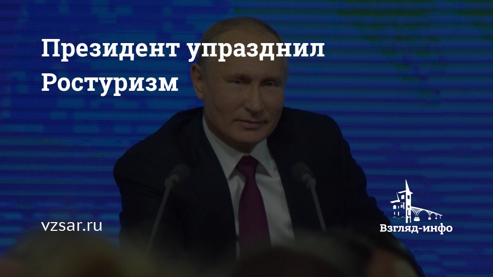 Президент упразднил Ростуризм | Новости Саратова и области — Информационное агентство – Взгляд-инфо