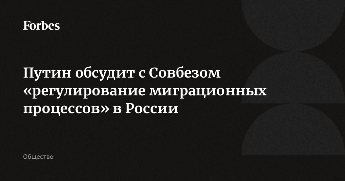 Путин обсудит с Совбезом «регулирование миграционных процессов» в России