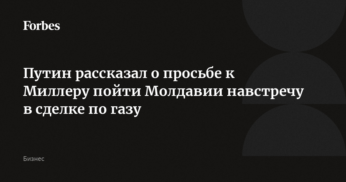 Путин рассказал о просьбе к Миллеру пойти Молдавии навстречу в сделке по газу