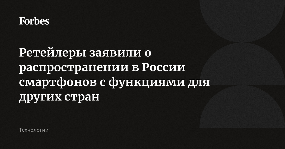 Ретейлеры заявили о распространении в России смартфонов с функциями для других стран