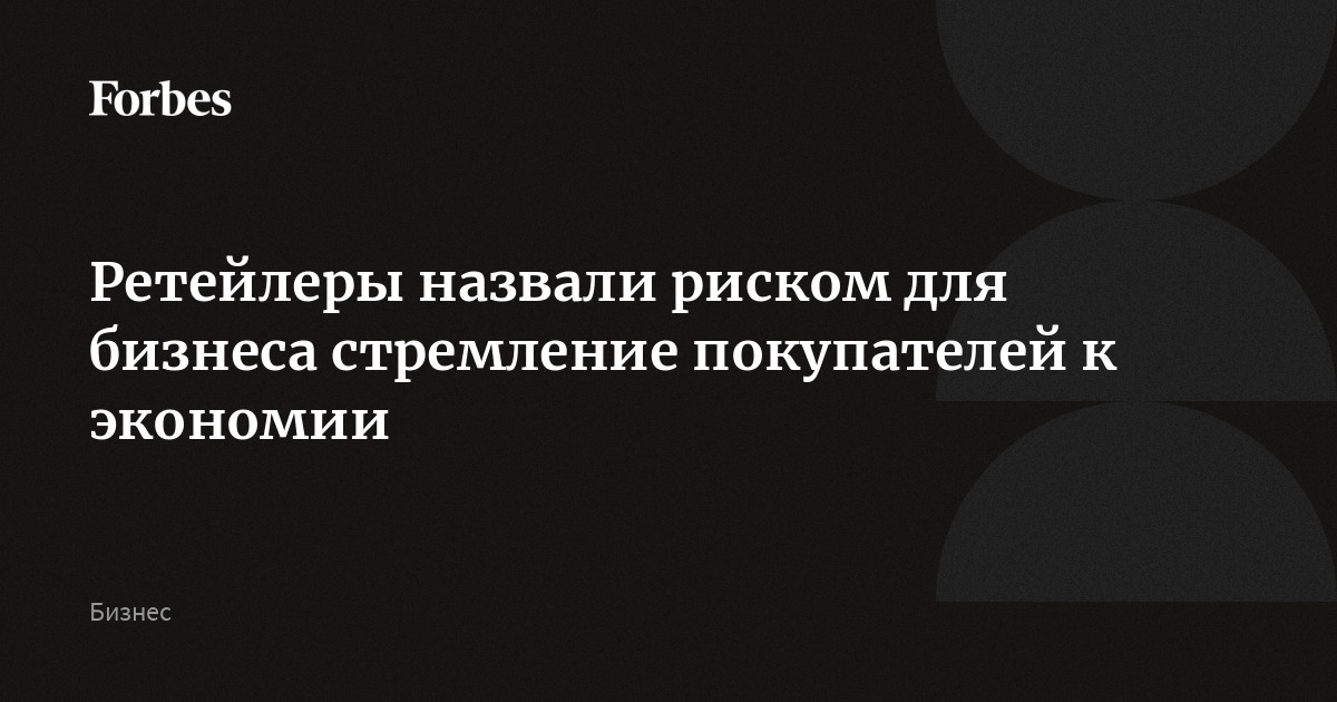 Ретейлеры назвали риском для бизнеса стремление покупателей к экономии