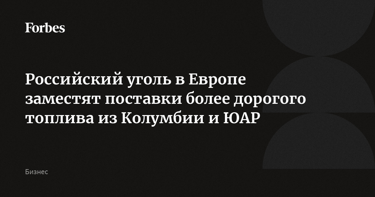 Российский уголь в Европе заместят поставки более дорогого топлива из Колумбии и ЮАР