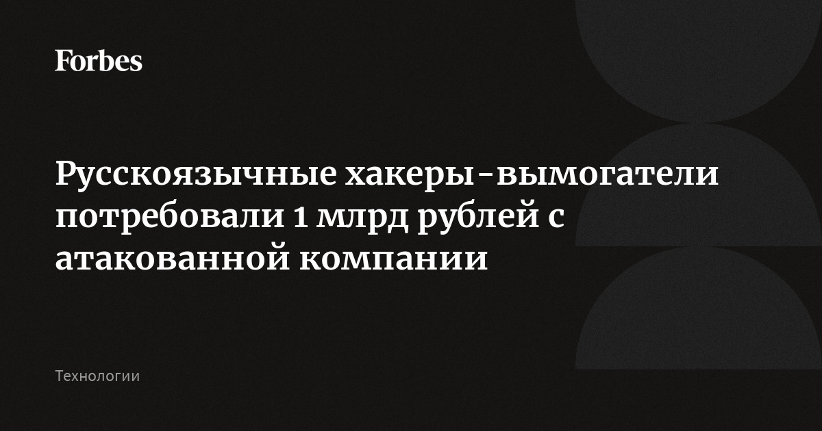 Русскоязычные хакеры-вымогатели потребовали 1 млрд рублей с атакованной компании