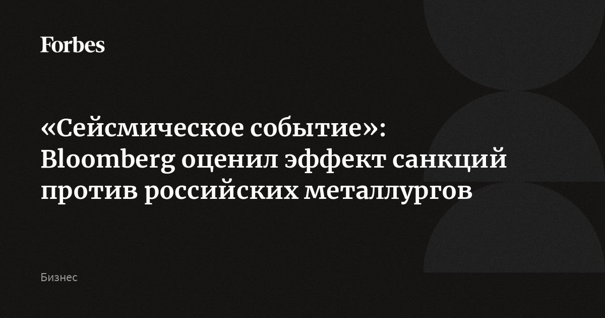 «Сейсмическое событие»: Bloomberg оценил эффект санкций против российских металлургов