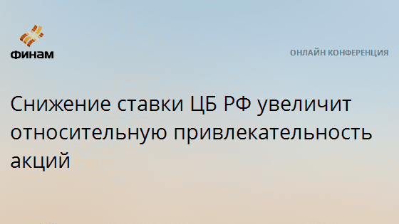 Снижение ставки ЦБ РФ увеличит относительную привлекательность акций — Финам.Ру