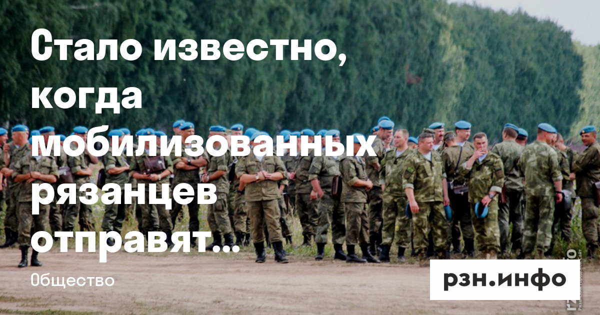 Стало известно, когда мобилизованных рязанцев отправят на спецоперацию — Новости — город Рязань на городском сайте RZN.info