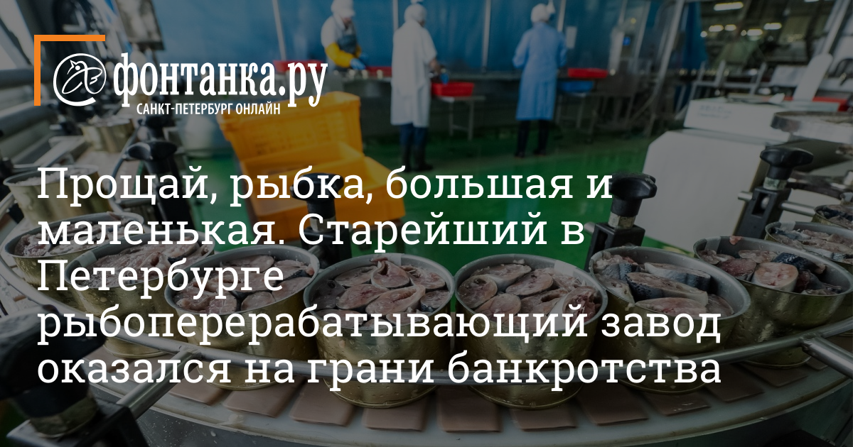 Старейший в Петербурге рыбоперерабатывающий завод оказался на грани банкротства – 18 октября 2022