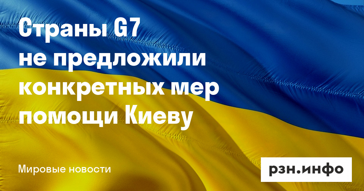 Страны G7 не предложили конкретных мер помощи Киеву — Новости — город Рязань на городском сайте RZN.info