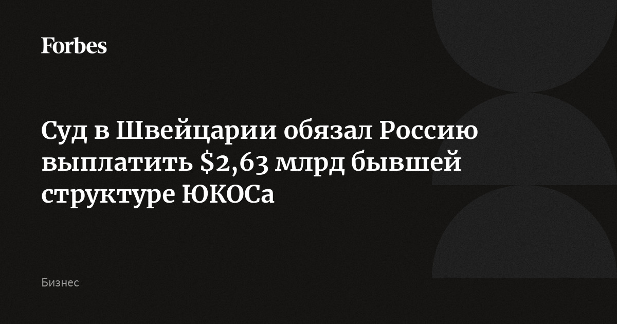 Суд в Швейцарии обязал Россию выплатить $2,63 млрд бывшей структуре ЮКОСа