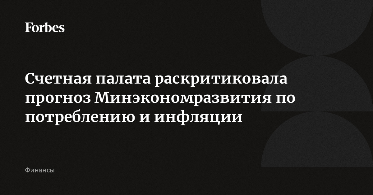 Счетная палата раскритиковала прогноз Минэкономразвития по потреблению и инфляции